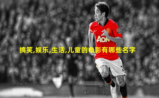 搞笑,娱乐,生活,儿童的电影有哪些名字