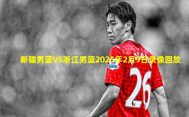 新疆男篮VS浙江男篮2025年2月9日录像回放