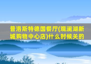 普洛斯特德国餐厅(观澜湖新城购物中心店)什么时候关的