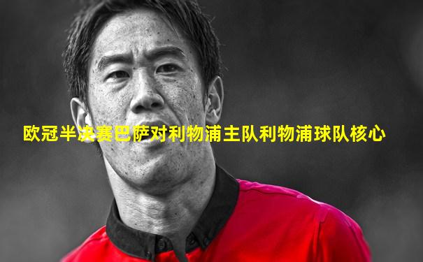 欧冠半决赛巴萨对利物浦主队利物浦球队核心