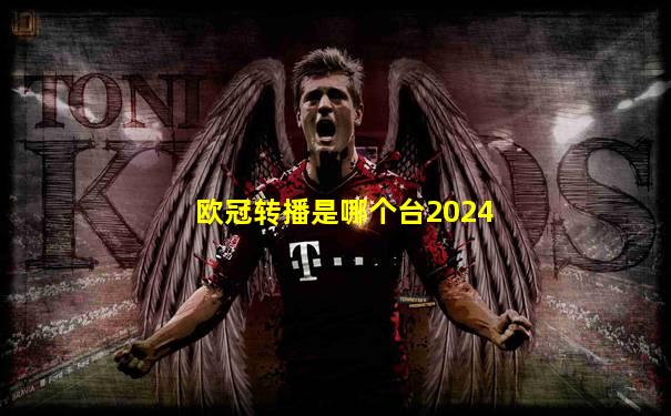欧冠转播是哪个台2024