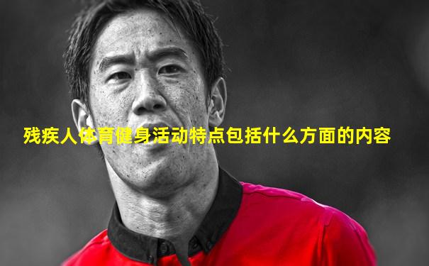 残疾人体育健身活动特点包括什么方面的内容