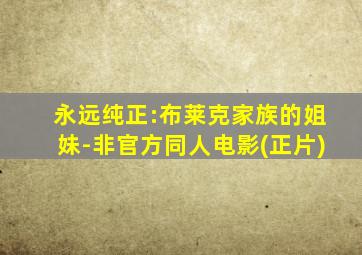 永远纯正:布莱克家族的姐妹-非官方同人电影(正片)