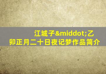 江城子·乙卯正月二十日夜记梦作品简介