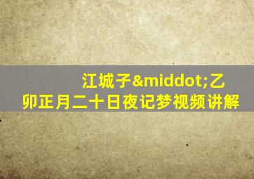 江城子·乙卯正月二十日夜记梦视频讲解
