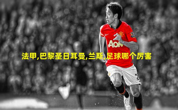 法甲,巴黎圣日耳曼,兰斯,足球哪个厉害