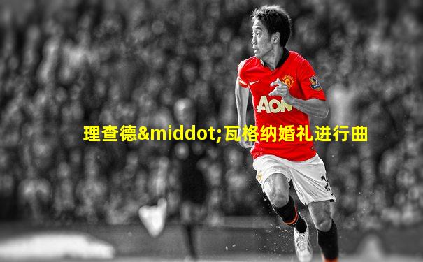 理查德·瓦格纳婚礼进行曲