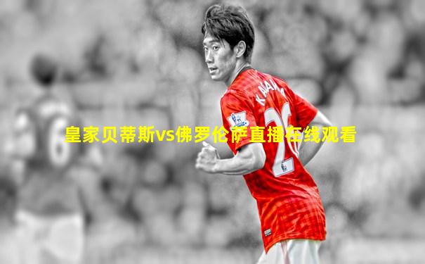 皇家贝蒂斯vs佛罗伦萨直播在线观看
