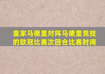 皇家马德里对阵马德里竞技的欧冠比赛次回合比赛时间