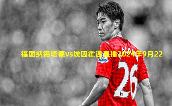 福图纳锡塔德vs埃因霍温直播2024年9月22