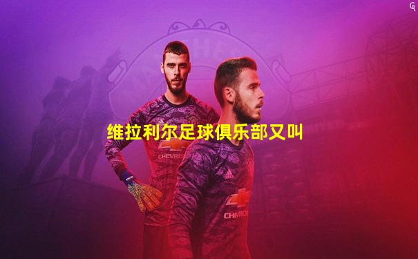 维拉利尔足球俱乐部又叫