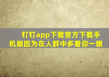 钉钉app下载官方下载手机版因为在人群中多看你一眼