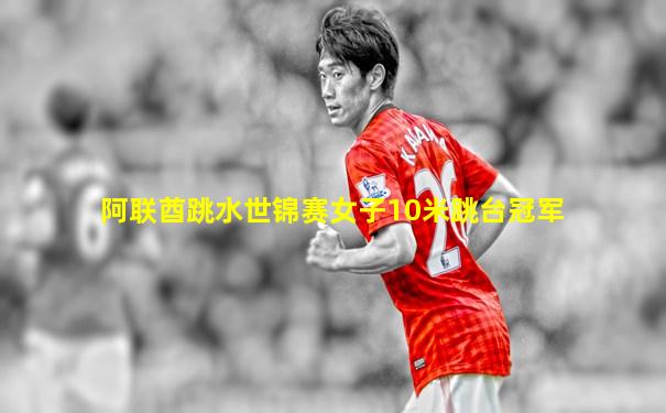 阿联酋跳水世锦赛女子10米跳台冠军