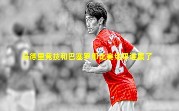马德里竞技和巴塞罗那比赛结果谁赢了